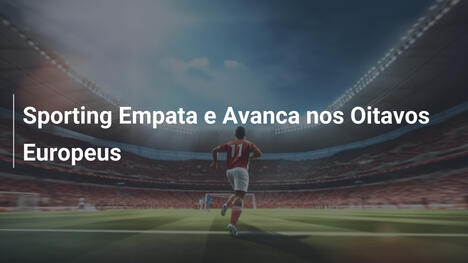 Sporting Empata e Avanca nos Oitavos Europeus