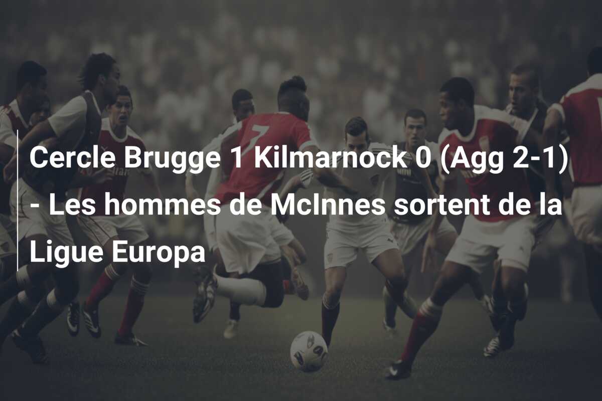 Cercle Brugge 1 Kilmarnock 0 (Agg 2-1) – Les hommes de McInnes sortent de la Ligue Europa
