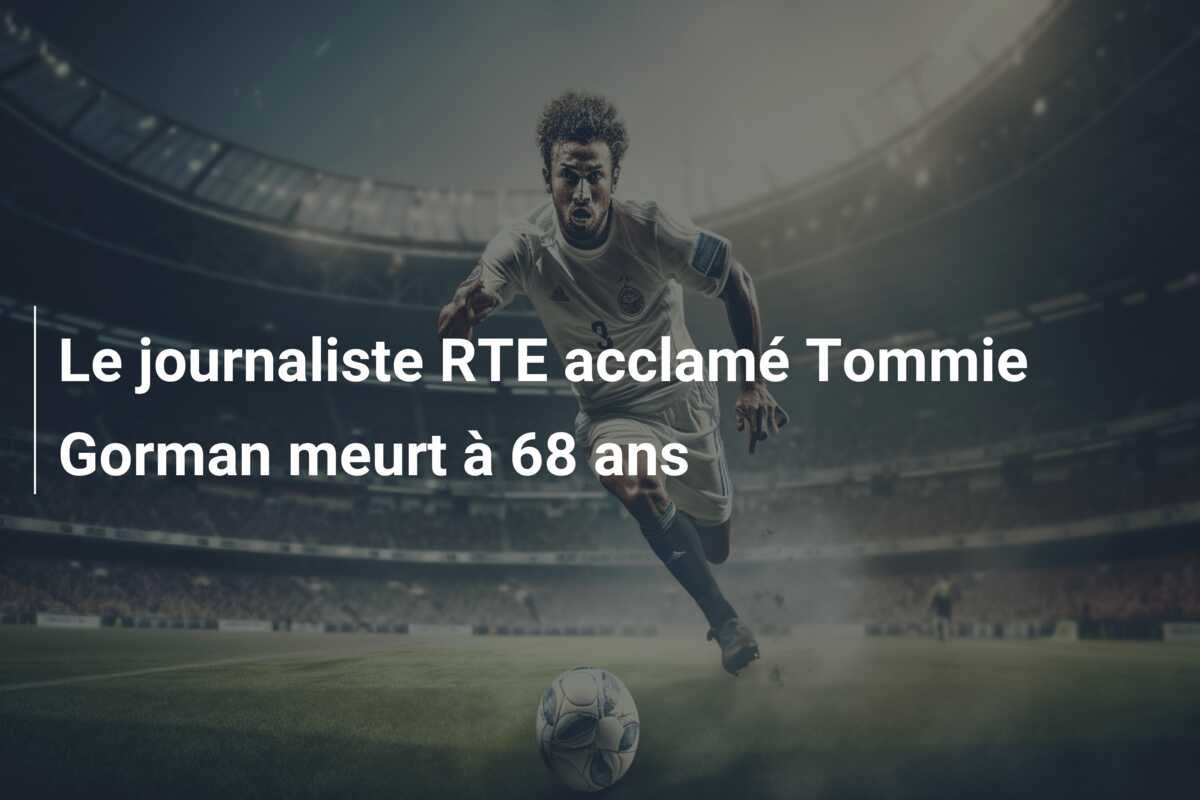 Le journaliste RTE acclamé Tommie Gorman meurt à 68 ans