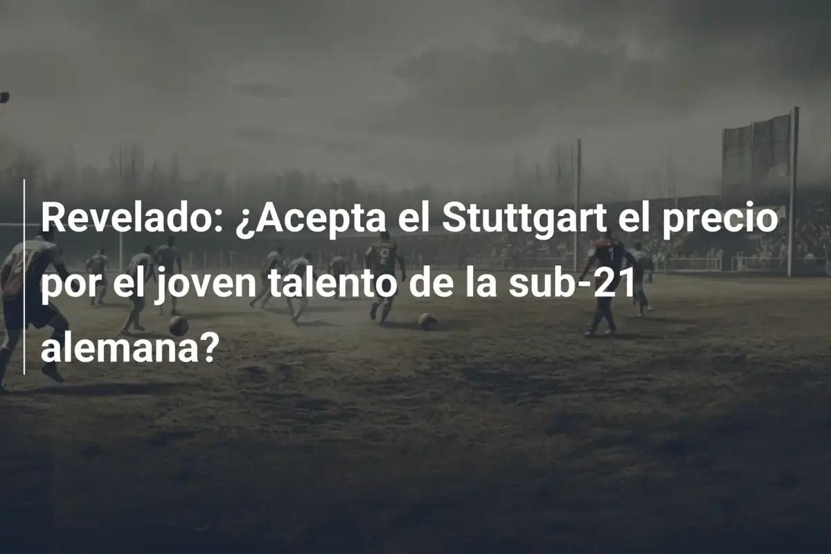 Revelado: ¿Acepta el Stuttgart el precio por el joven talento de la sub-21 alemana?