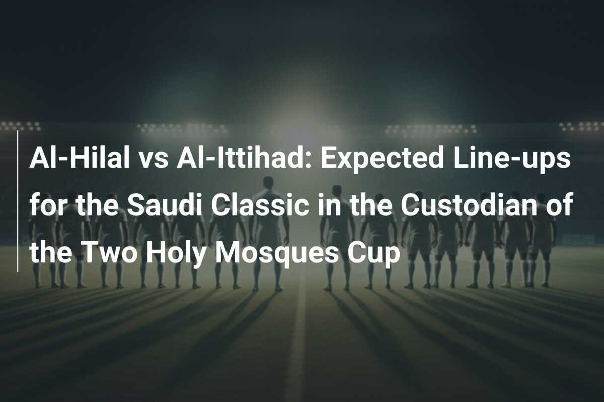 Al-Hilal vs Al-Ittihad: การคาดการณ์นักเตะในแมตช์คลาสสิกซาอุดีในศึกฟุตบอลถ้วยผู้พิทักษ์สองมัสยิดอันศักดิ์สิทธิ์