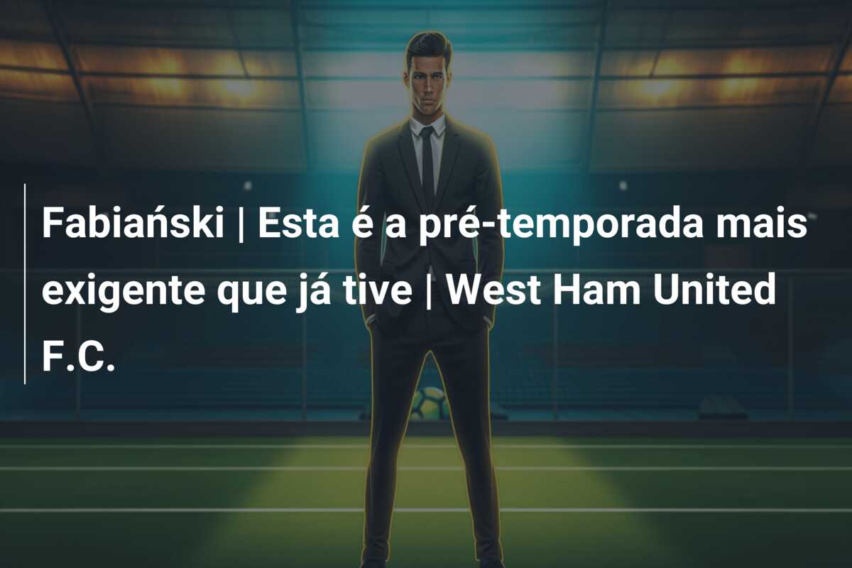 Fabiański | Esta é a pré-temporada mais exigente que já tive | West Ham United F.C.