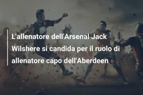 L’allenatore dell’Arsenal Jack Wilshere si candida per il ruolo di allenatore capo dell’Aberdeen