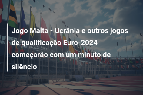 Jogo Malta – Ucrânia e outros jogos de qualificação Euro-2024 começarão com um minuto de silêncio