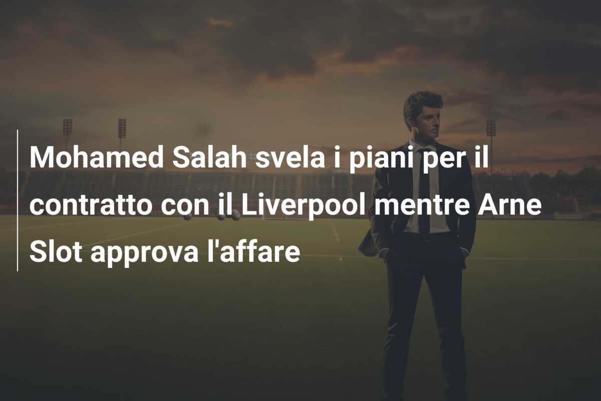 Mohamed Salah svela i piani per il contratto con il Liverpool mentre Arne Slot approva l’affare