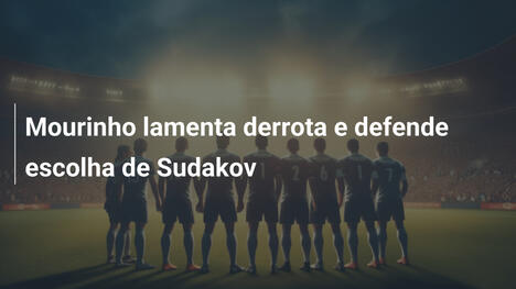 Mourinho lamenta derrota e defende escolha de Sudakov