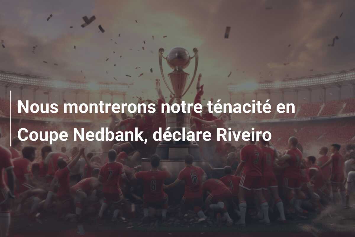 Nous montrerons notre ténacité en Coupe Nedbank, déclare Riveiro