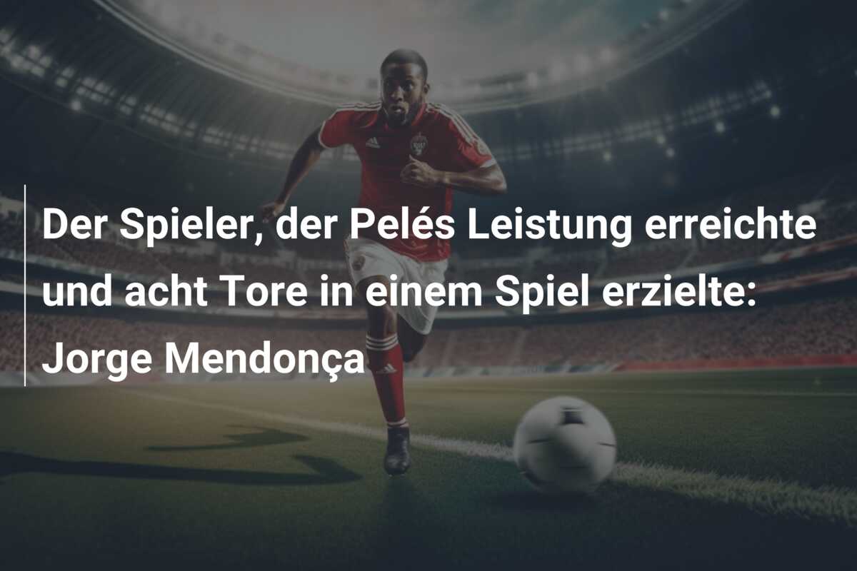 Der Spieler, der Pelés Leistung erreichte und acht Tore in einem Spiel erzielte: Jorge Mendonça