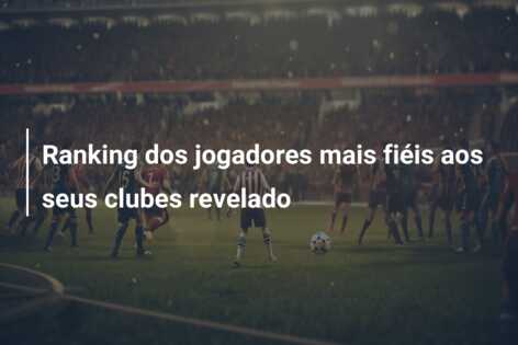 Ranking dos jogadores mais fiéis aos seus clubes revelado