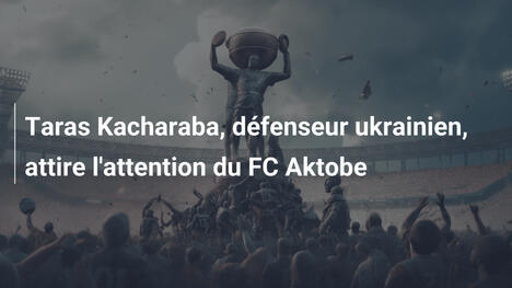 Taras Kacharaba, défenseur ukrainien, attire l'attention du FC Aktobe