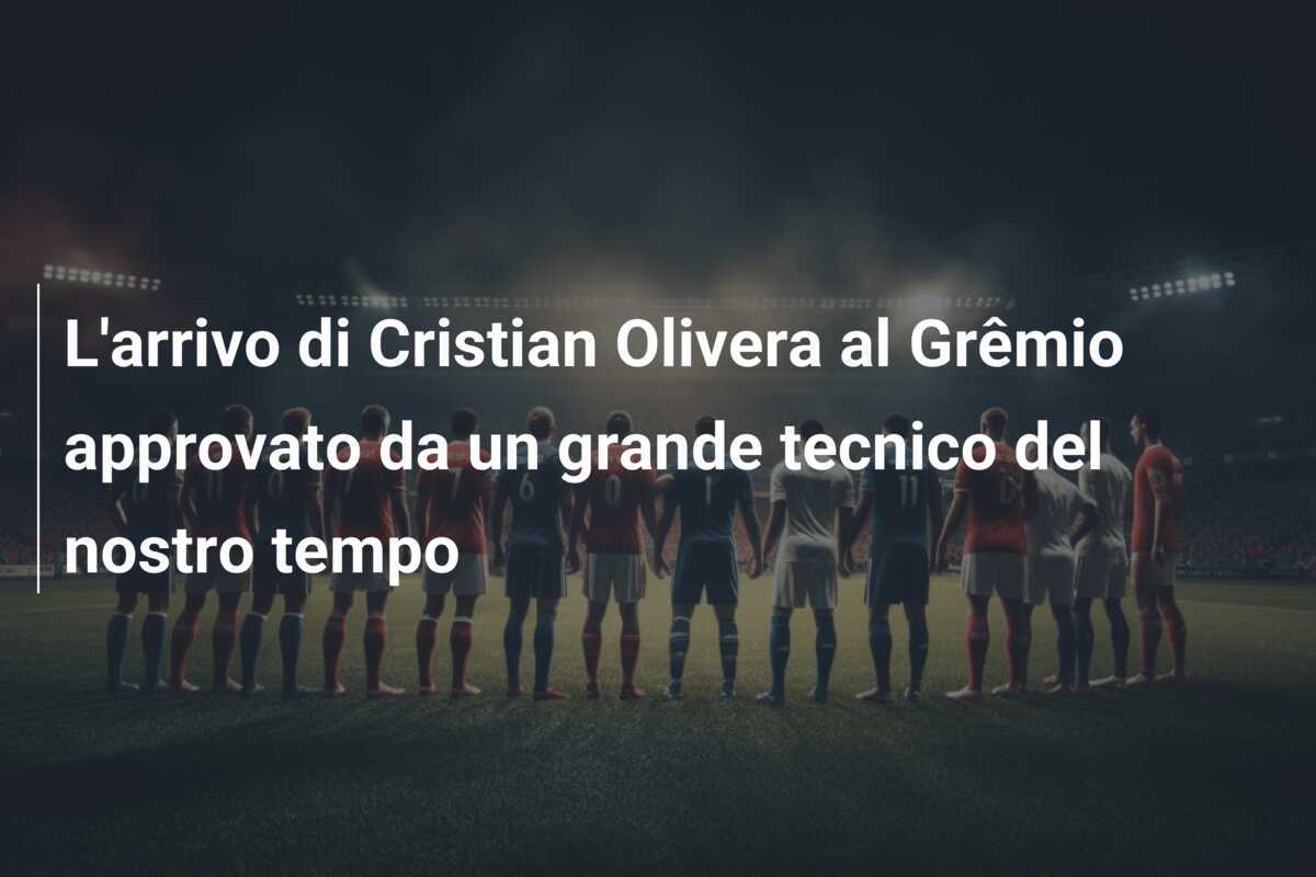 L'arrivo di Cristian Olivera al Grêmio approvato da un grande tecnico del nostro tempo