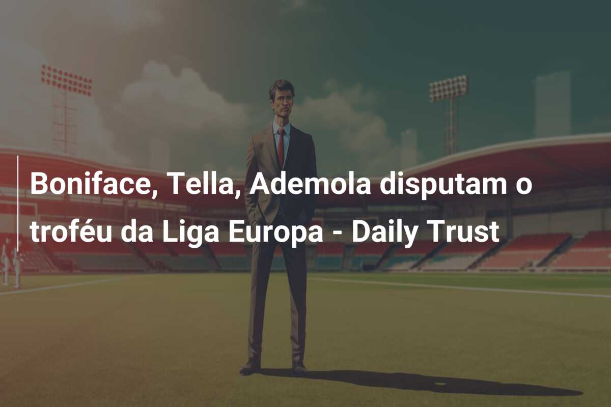 Boniface, Tella, Ademola disputam o troféu da Liga Europa – Daily Trust