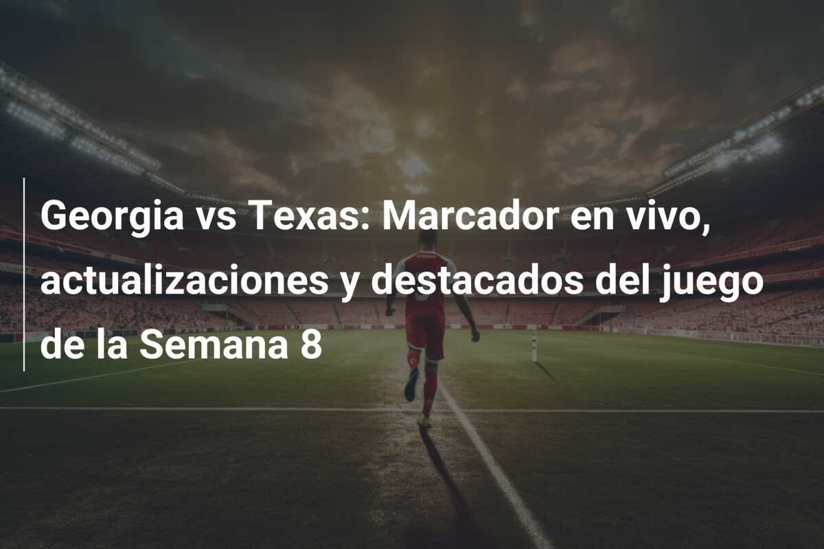 Georgia vs Texas: Marcador en vivo, actualizaciones y destacados del juego de la Semana 8