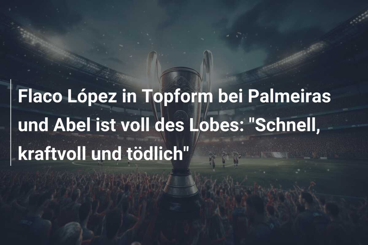 Flaco López in Topform bei Palmeiras und Abel ist voll des Lobes: “Schnell, kraftvoll und tödlich”