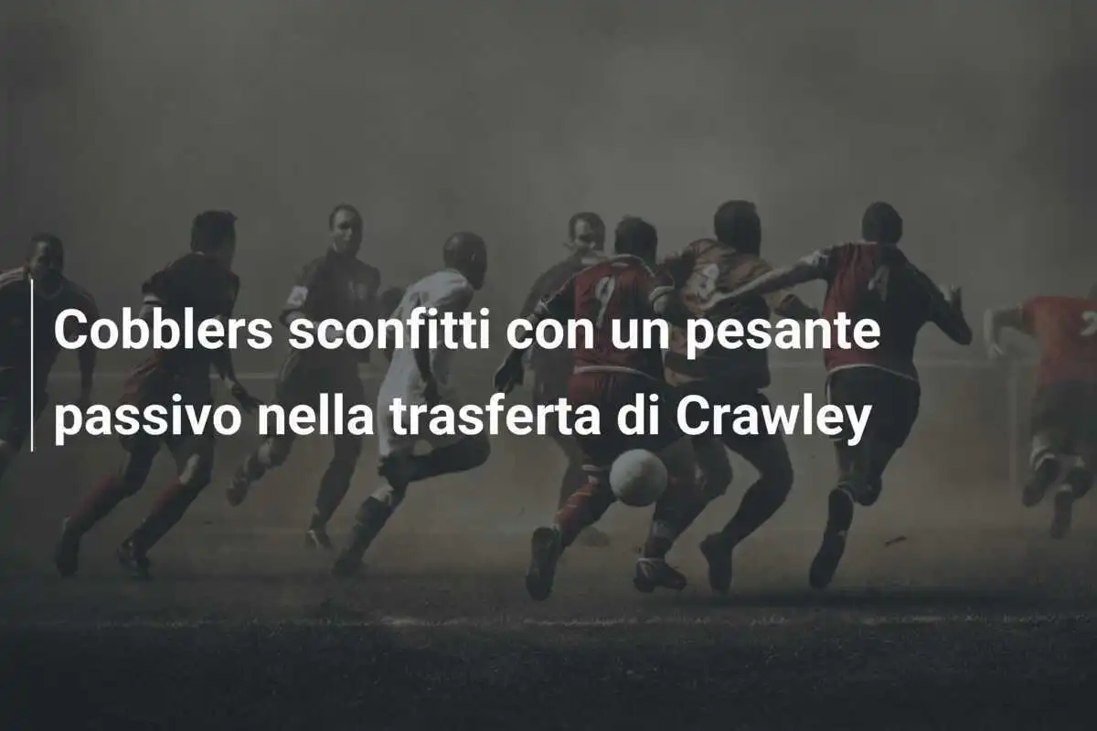 Cobblers sconfitti con un pesante passivo nella trasferta di Crawley