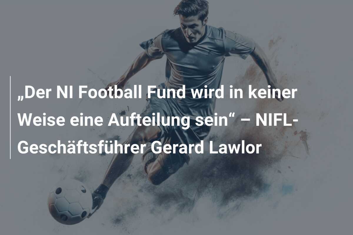 „Der NI Football Fund wird in keiner Weise eine Aufteilung sein“ – NIFL-Geschäftsführer Gerard Lawlor