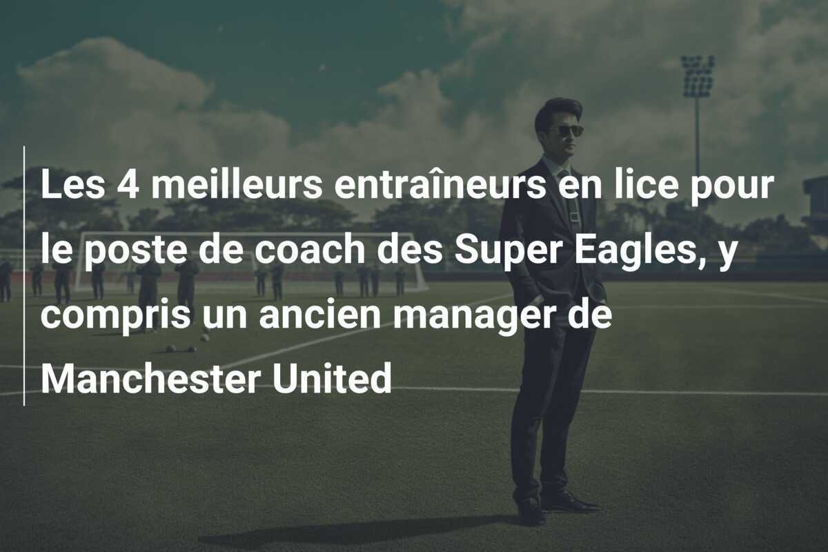 Les 4 meilleurs entraîneurs en lice pour le poste de coach des Super Eagles, y compris un ancien manager de Manchester United