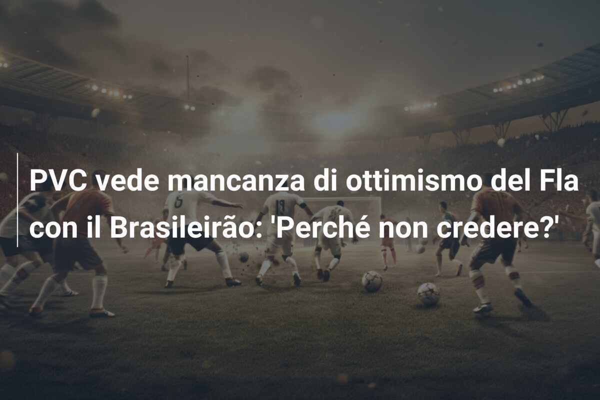 PVC vede mancanza di ottimismo del Fla con il Brasileirão: 'Perché non credere?'