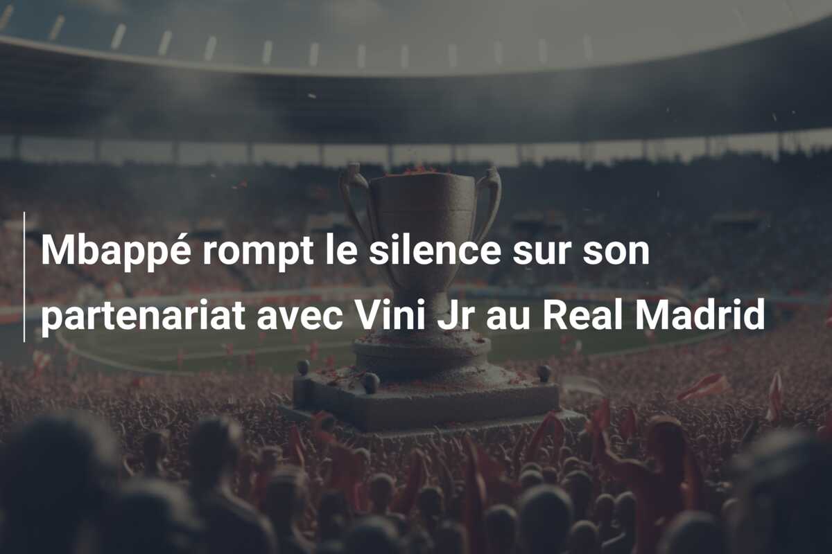 Mbappé rompt le silence sur son partenariat avec Vini Jr au Real Madrid