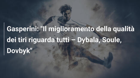 Gasperini: "Il miglioramento della qualità dei tiri riguarda tutti – Dybala, Soule, Dovbyk"