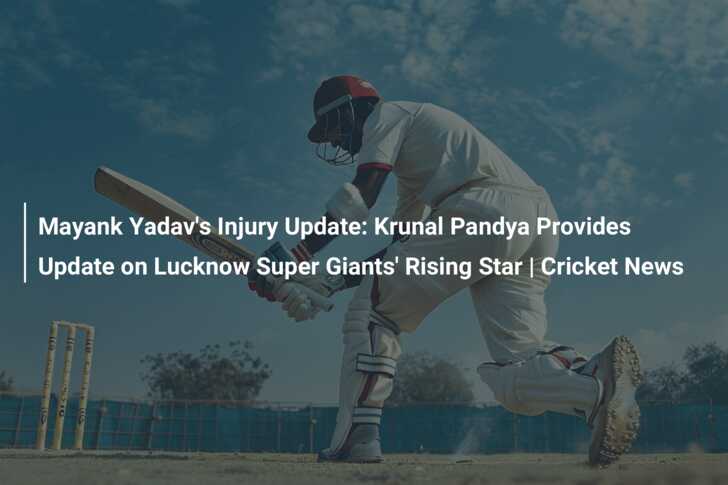 Mayank Yadav's Injury Update: Krunal Pandya Provides Update on Lucknow ...