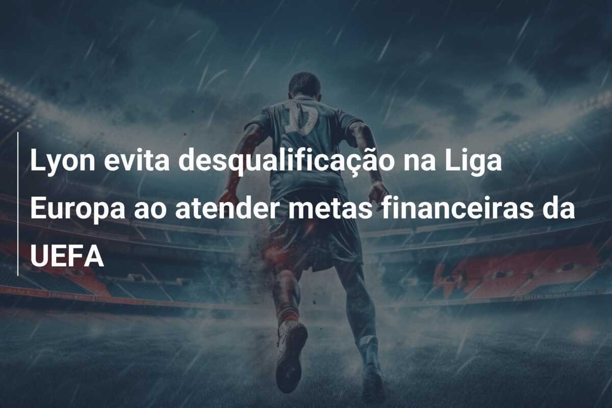 Lyon evita desqualificação na Liga Europa ao atender metas financeiras da UEFA