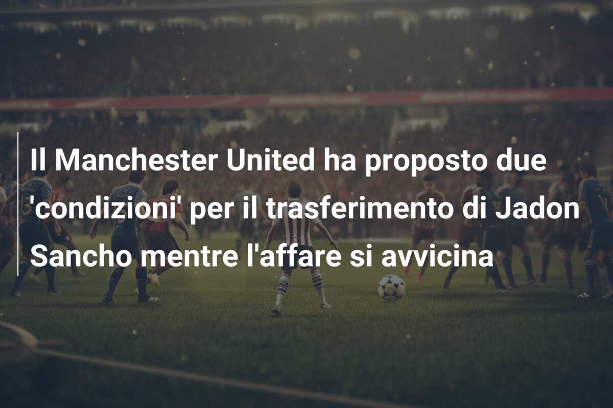 Il Manchester United ha proposto due ‘condizioni’ per il trasferimento di Jadon Sancho mentre l’affare si avvicina
