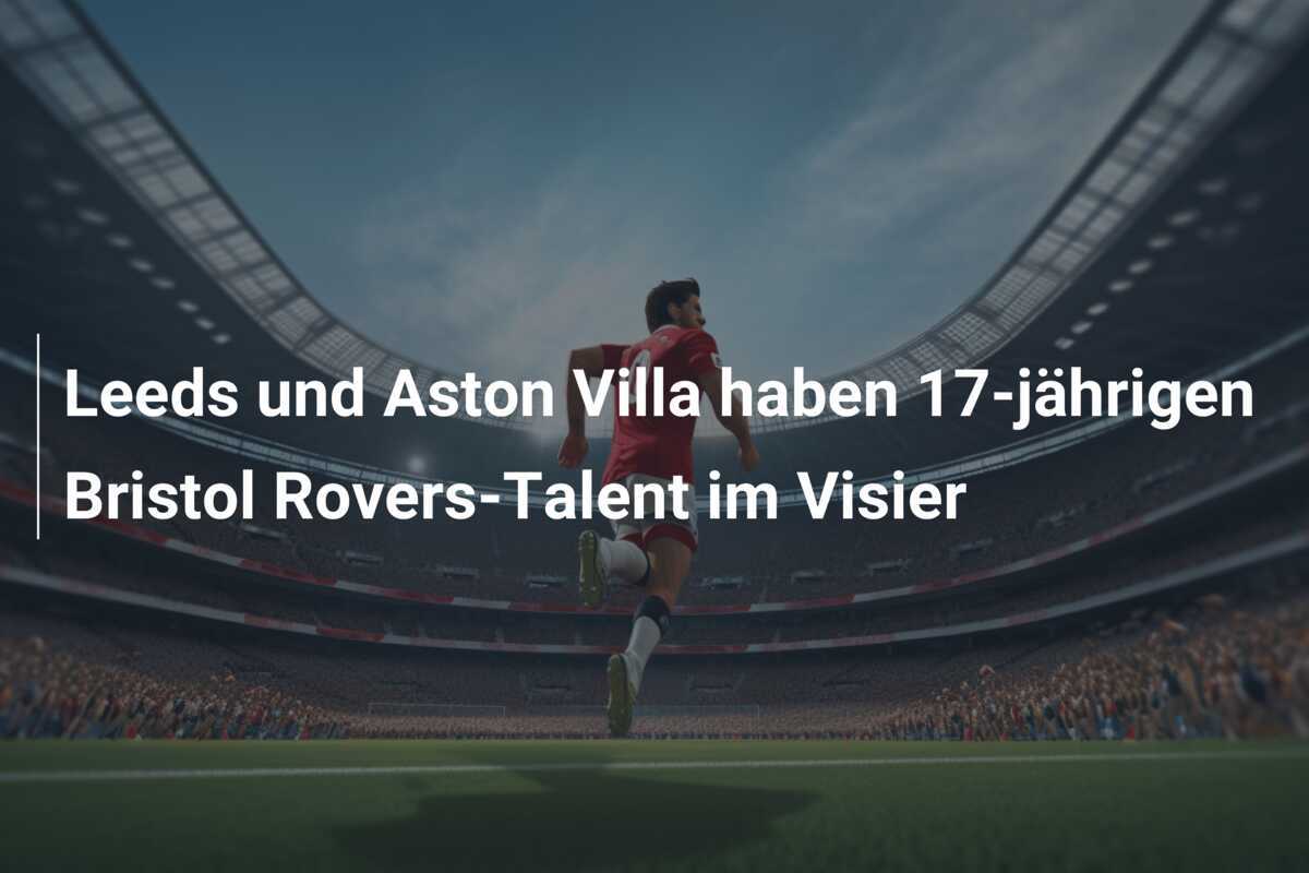 Leeds und Aston Villa haben 17-jährigen Bristol Rovers-Talent im Visier