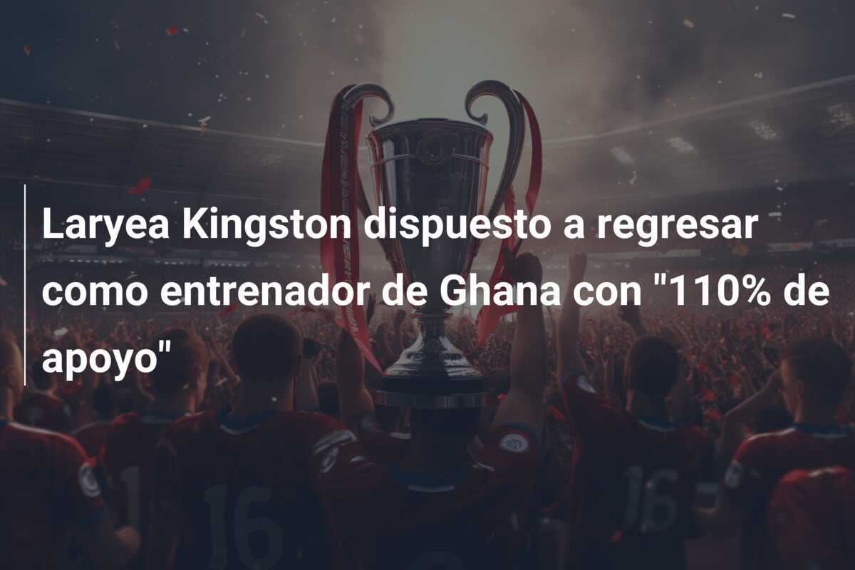 Laryea Kingston dispuesto a regresar como entrenador de Ghana con "110% de apoyo"