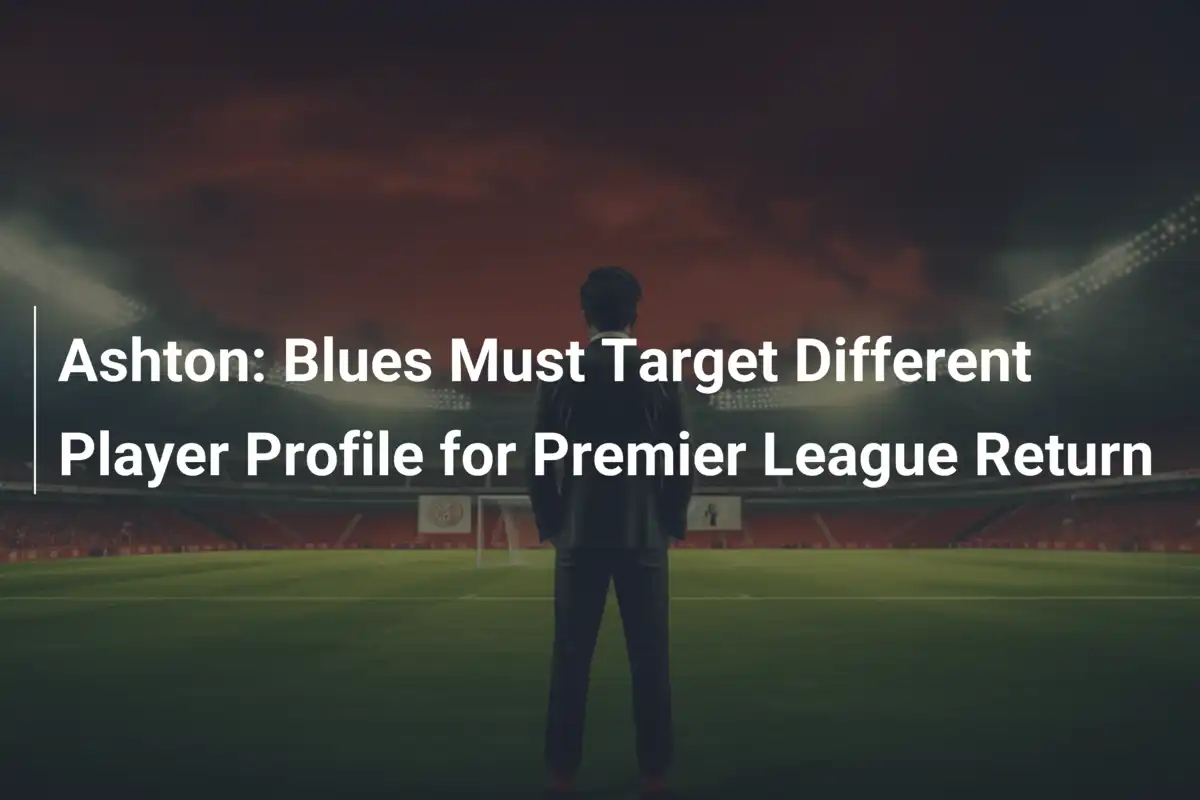 Ashton: Blues Must Target Different Player Profile for Premier League ...