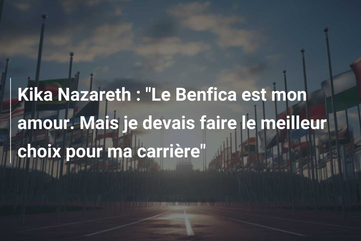 Kika Nazareth : “Le Benfica est mon amour. Mais je devais faire le meilleur choix pour ma carrière”