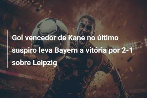 Gol vencedor de Kane no último suspiro leva Bayern a vitória por 2-1 sobre Leipzig