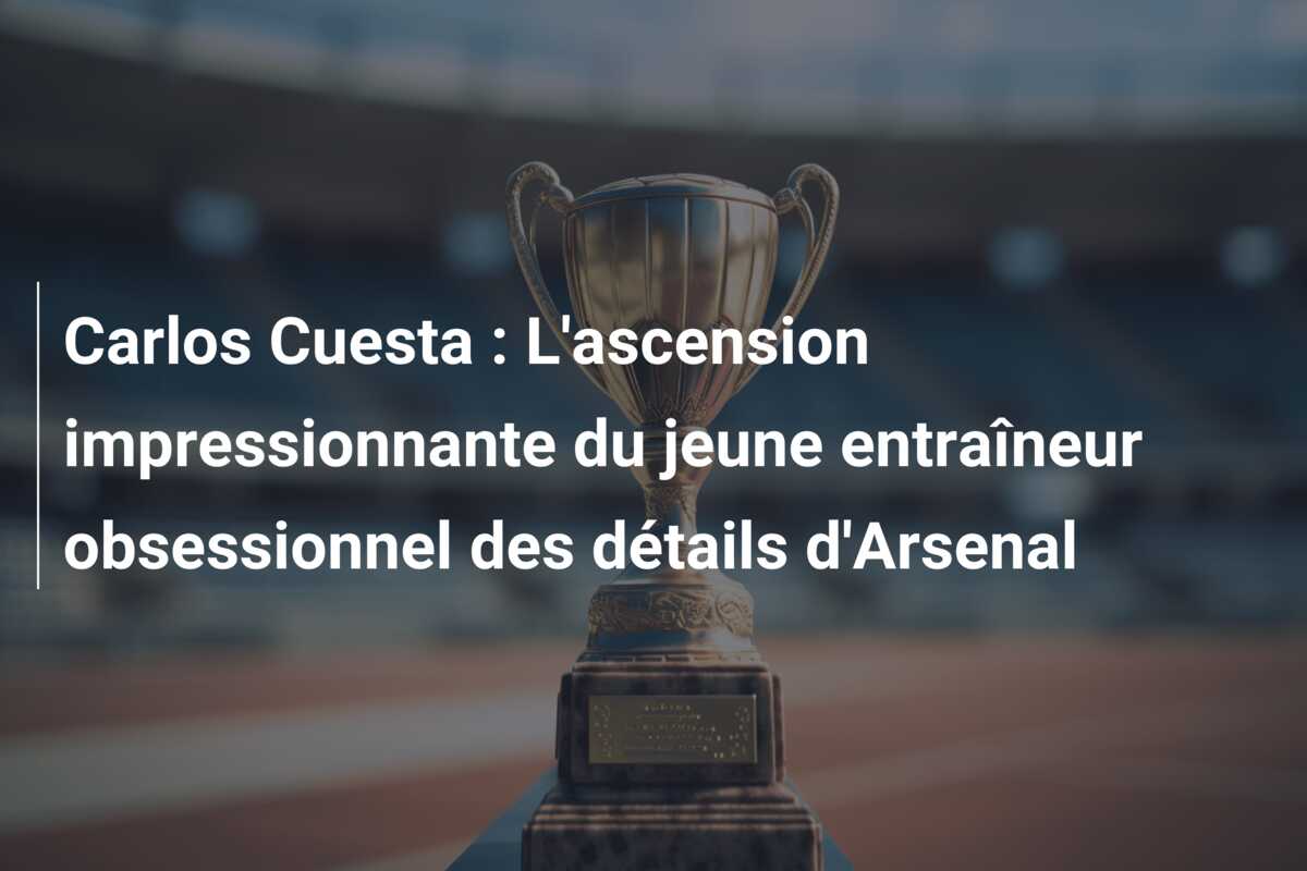 Carlos Cuesta : L’ascension impressionnante du jeune entraîneur obsessionnel des détails d’Arsenal