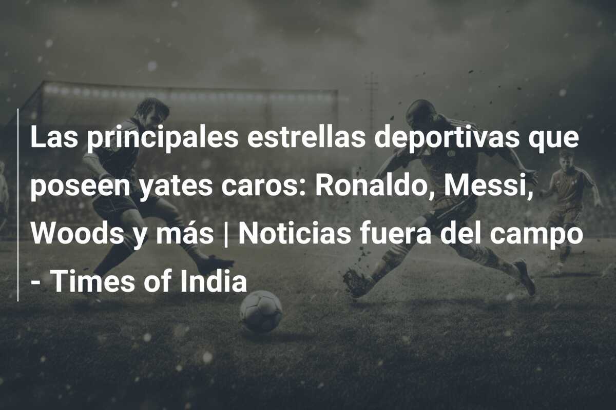 Las principales estrellas deportivas que poseen yates caros: Ronaldo, Messi, Woods y más | Noticias fuera del campo - Times of India