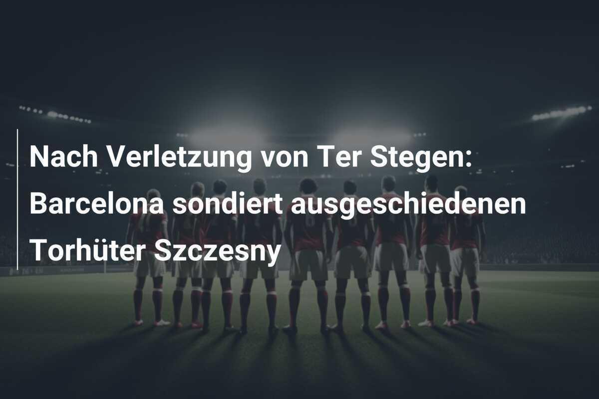 Nach Verletzung von Ter Stegen: Barcelona sondiert ausgeschiedenen Torhüter Szczesny