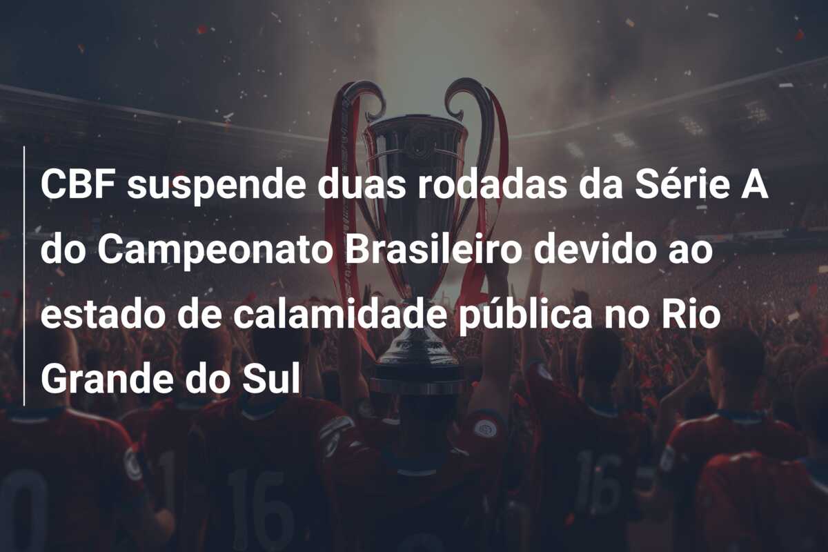 CBF suspende duas rodadas da Série A do Campeonato Brasileiro devido ao estado de calamidade pública no Rio Grande do Sul