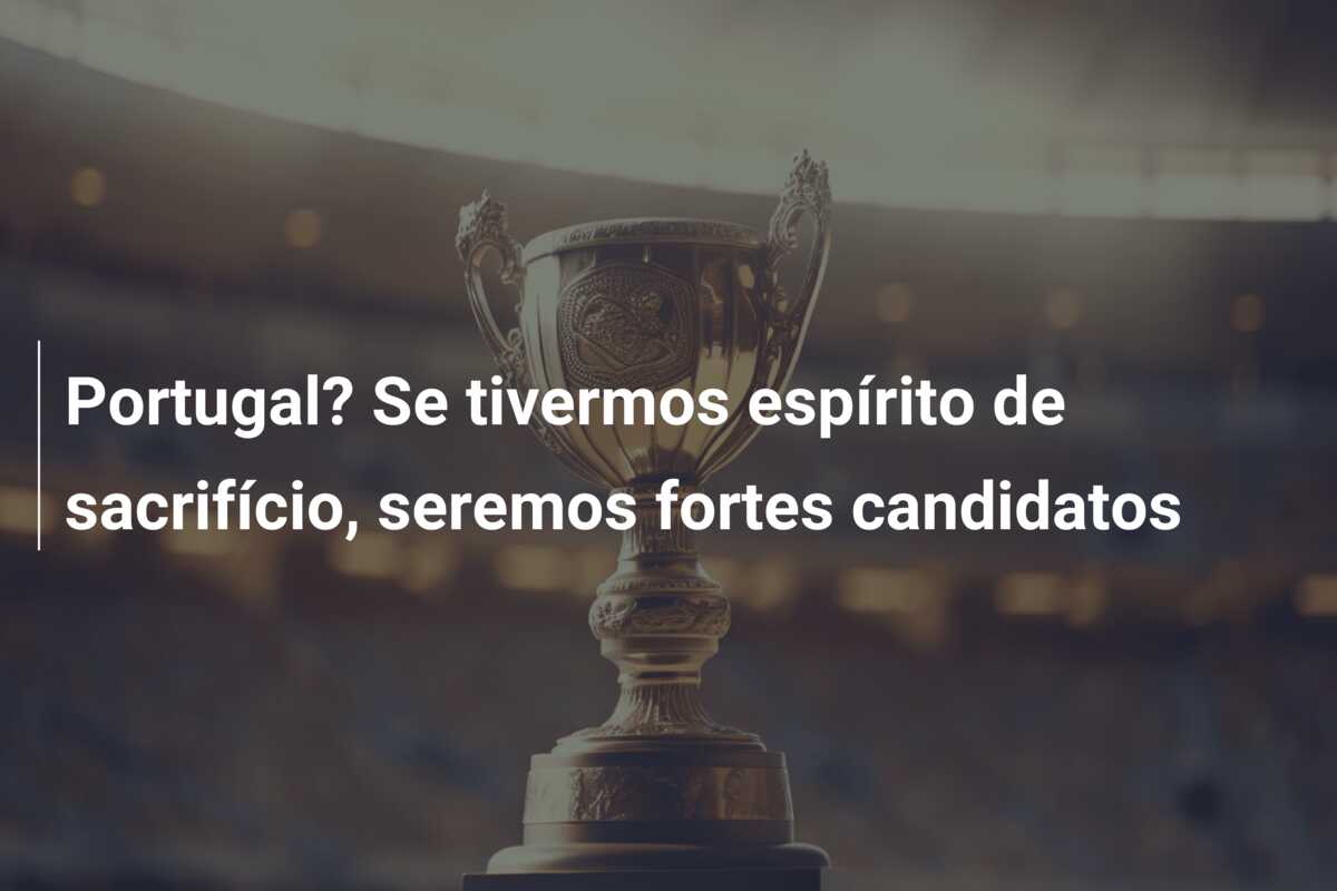 Portugal? Se tivermos espírito de sacrifício, seremos fortes candidatos