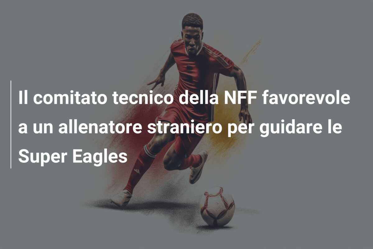 Il comitato tecnico della NFF favorevole a un allenatore straniero per guidare le Super Eagles