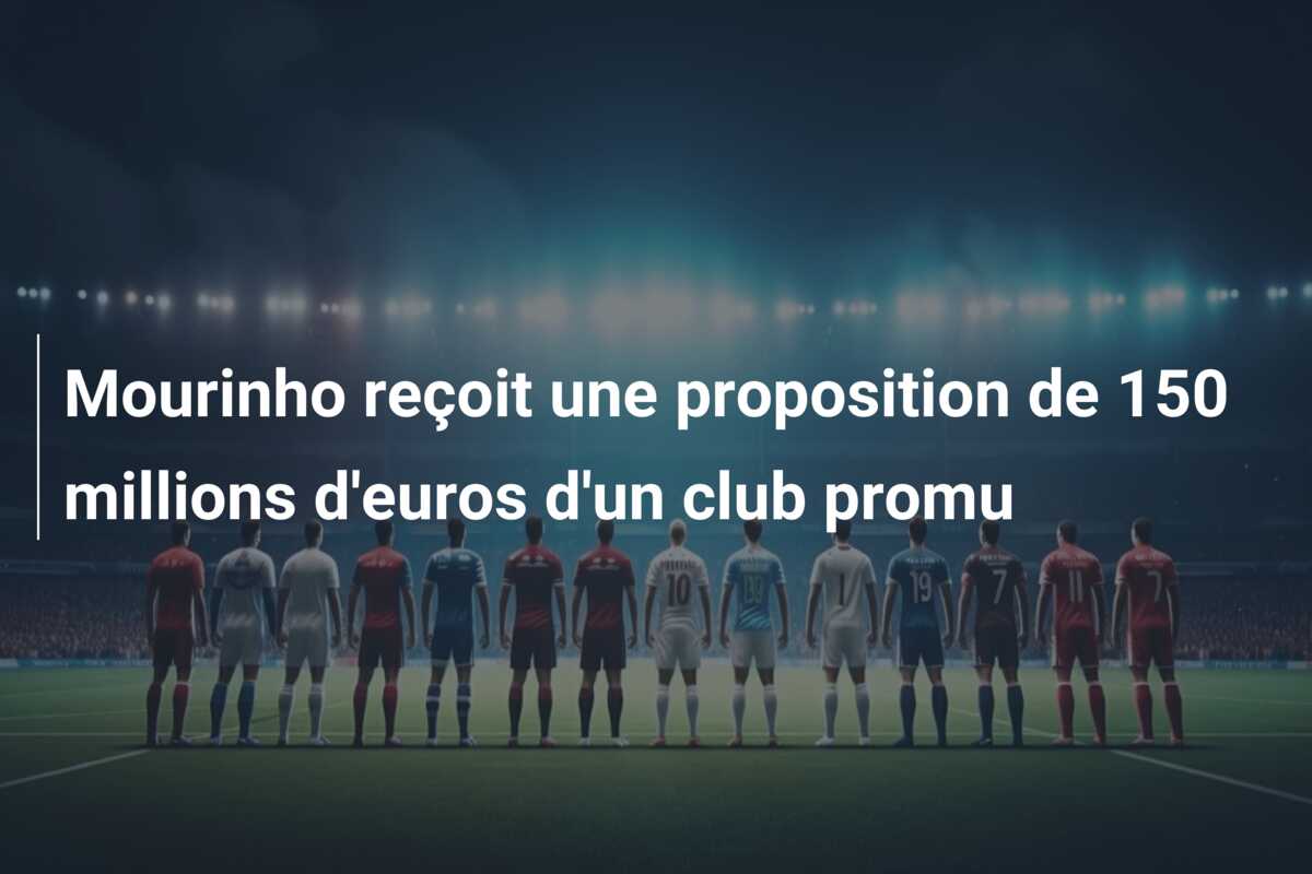 Mourinho reçoit une proposition de 150 millions d’euros d’un club promu