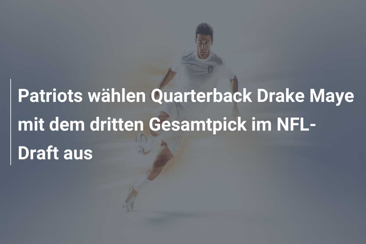 Patriots wählen Quarterback Drake Maye mit dem dritten Gesamtpick im NFL-Draft aus