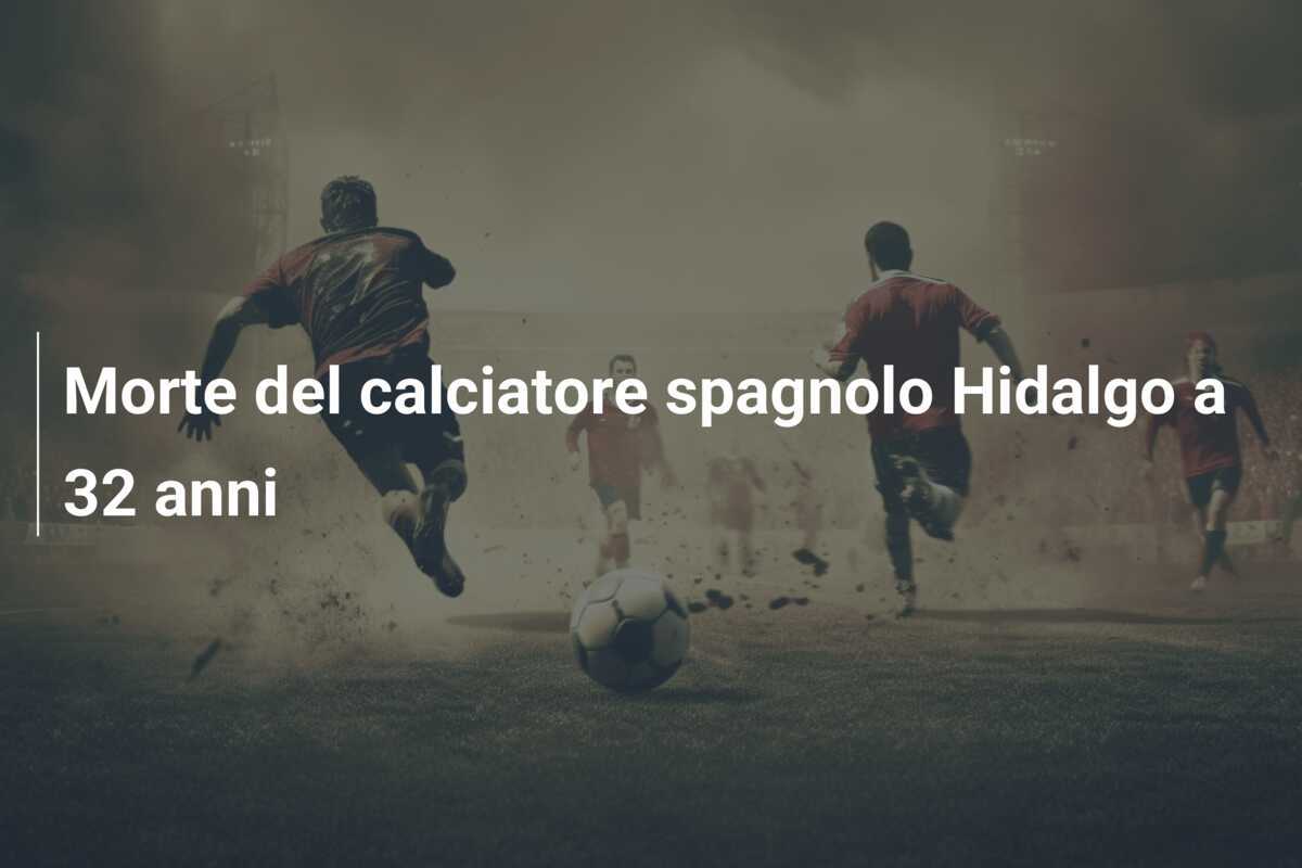 Morte del calciatore spagnolo Hidalgo a 32 anni