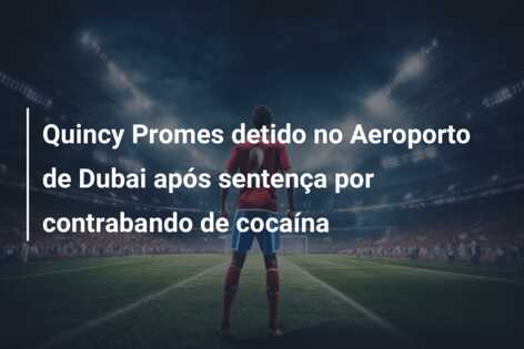 Quincy Promes detido no Aeroporto de Dubai após sentença por contrabando de cocaína