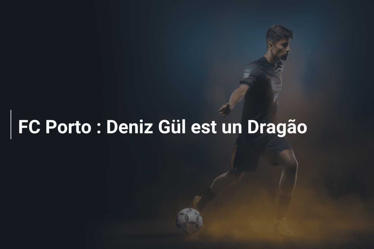 FC Porto : Deniz Gül est un Dragão