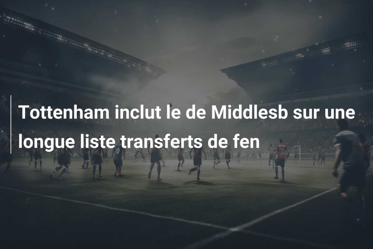 Tottenham inclut le de Middlesb sur une longue liste transferts de fen