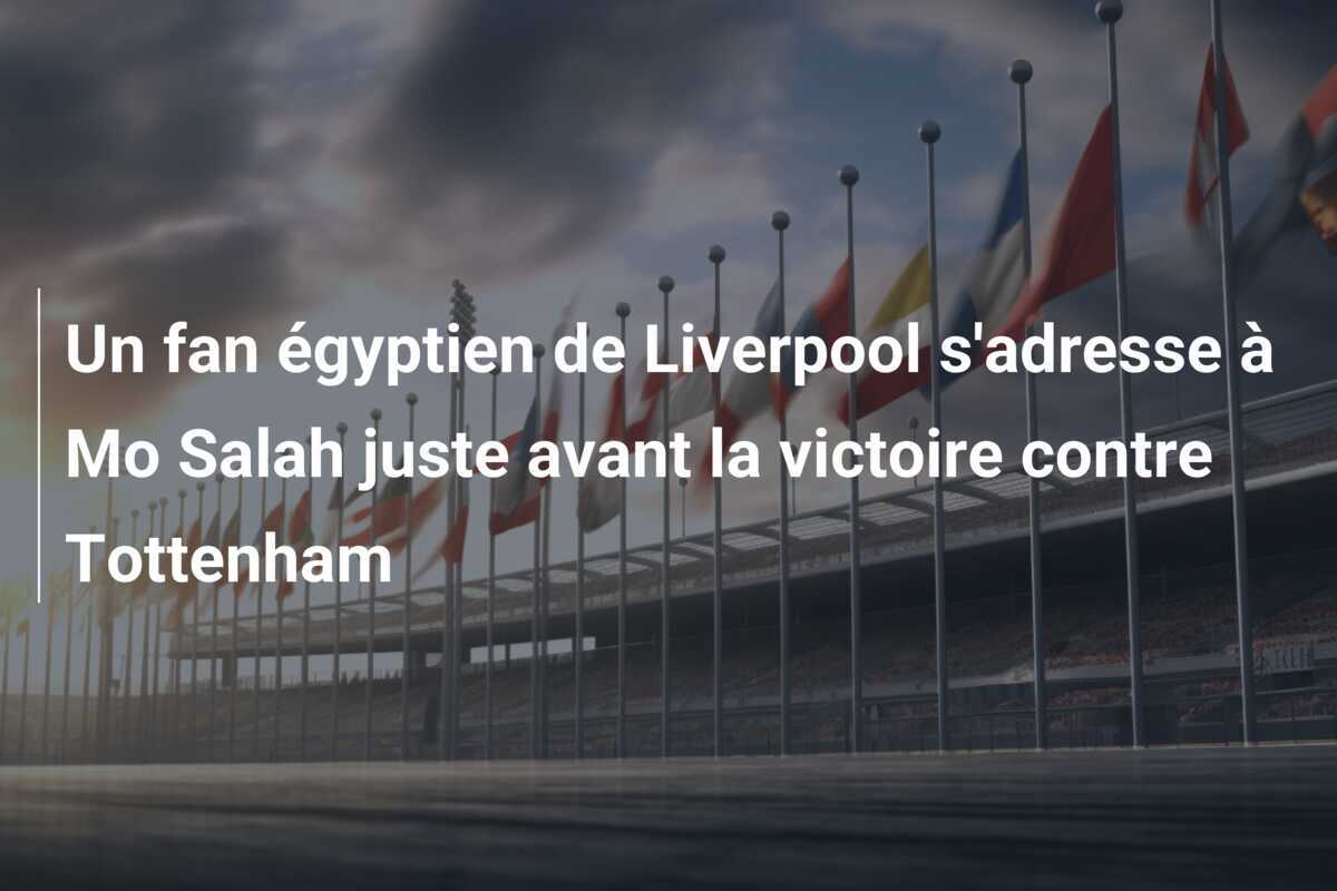 Un fan égyptien de Liverpool s'adresse à Mo Salah juste avant la victoire contre Tottenham