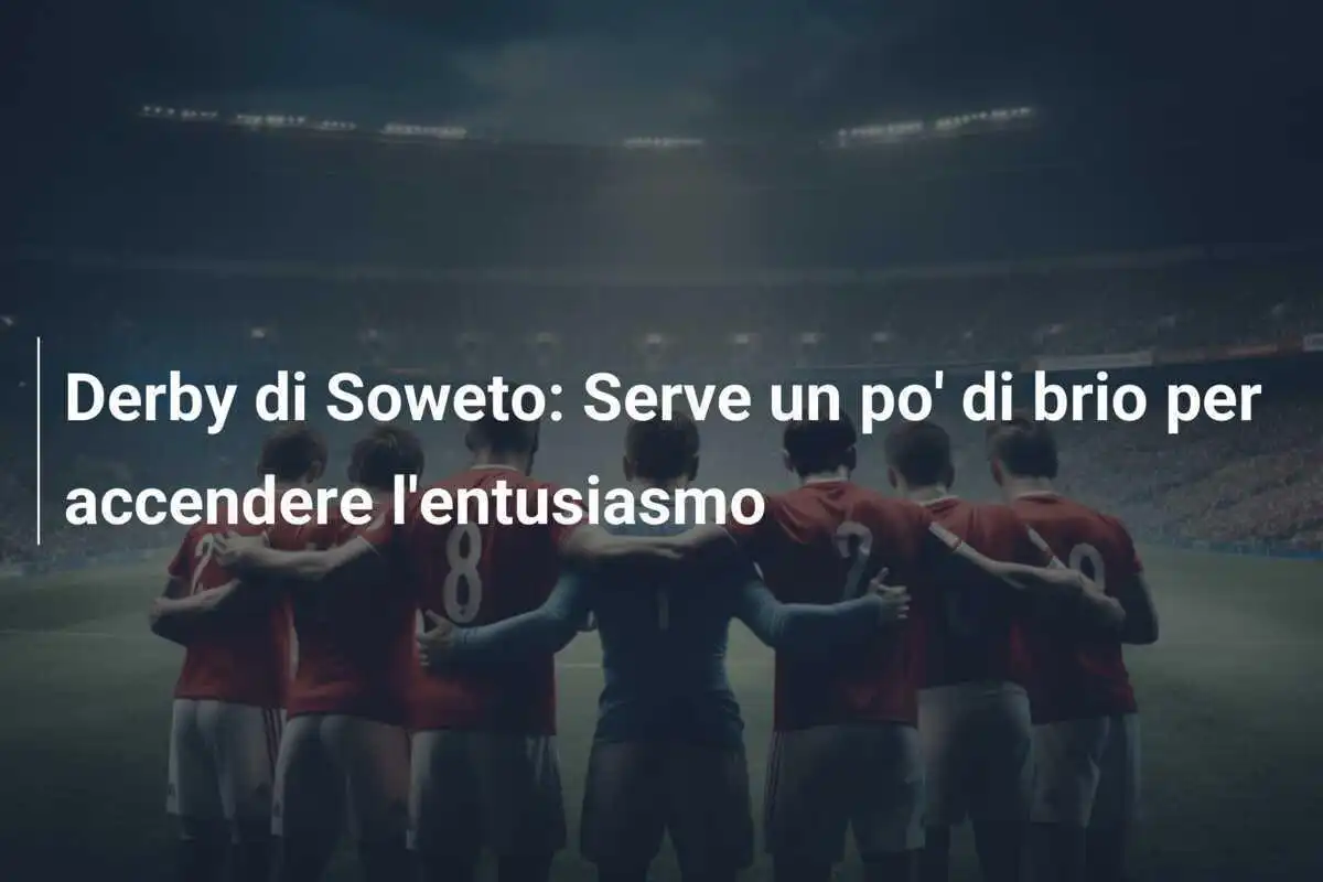 Derby di Soweto: Serve un po' di brio per accendere l'entusiasmo