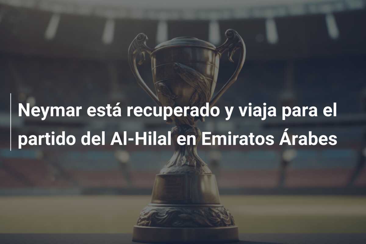 Neymar está recuperado y viaja para el partido del Al-Hilal en Emiratos Árabes
