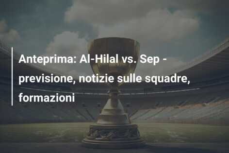 Anteprima: Al-Hilal vs. Sep – previsione, notizie sulle squadre, formazioni