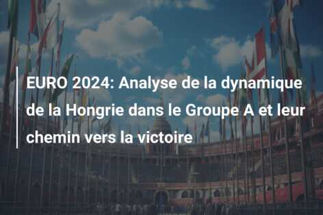 EURO 2024: Analyse de la dynamique de la Hongrie dans le Groupe A et leur chemin vers la victoire