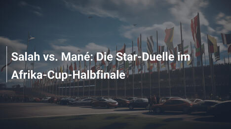 Salah vs. Mané: Die Star-Duelle im Afrika-Cup-Halbfinale